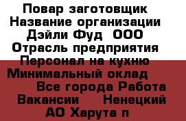 Повар-заготовщик › Название организации ­ Дэйли Фуд, ООО › Отрасль предприятия ­ Персонал на кухню › Минимальный оклад ­ 35 000 - Все города Работа » Вакансии   . Ненецкий АО,Харута п.